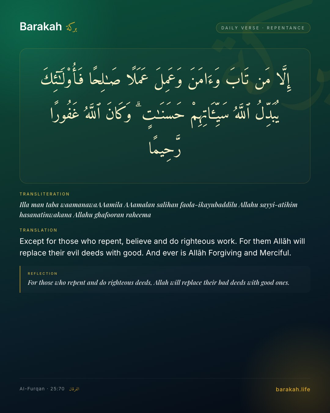 Al-Furqan 25:70 — Except for those who repent, believe and do righteous work. For them Allāh will replace their evil deeds with good. And …