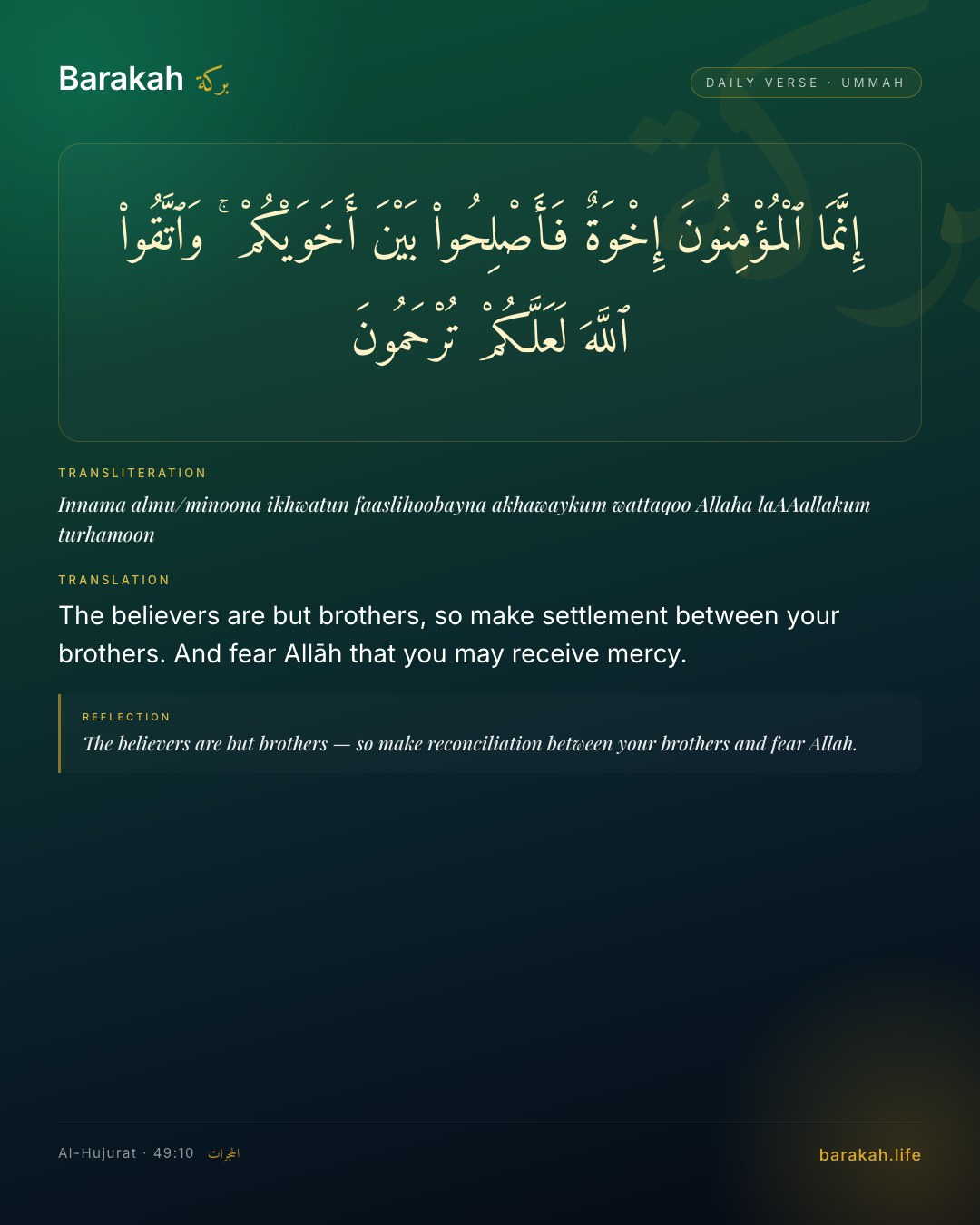 Al-Hujurat 49:10 — The believers are but brothers, so make settlement between your brothers. And fear Allāh that you may receive mercy.
