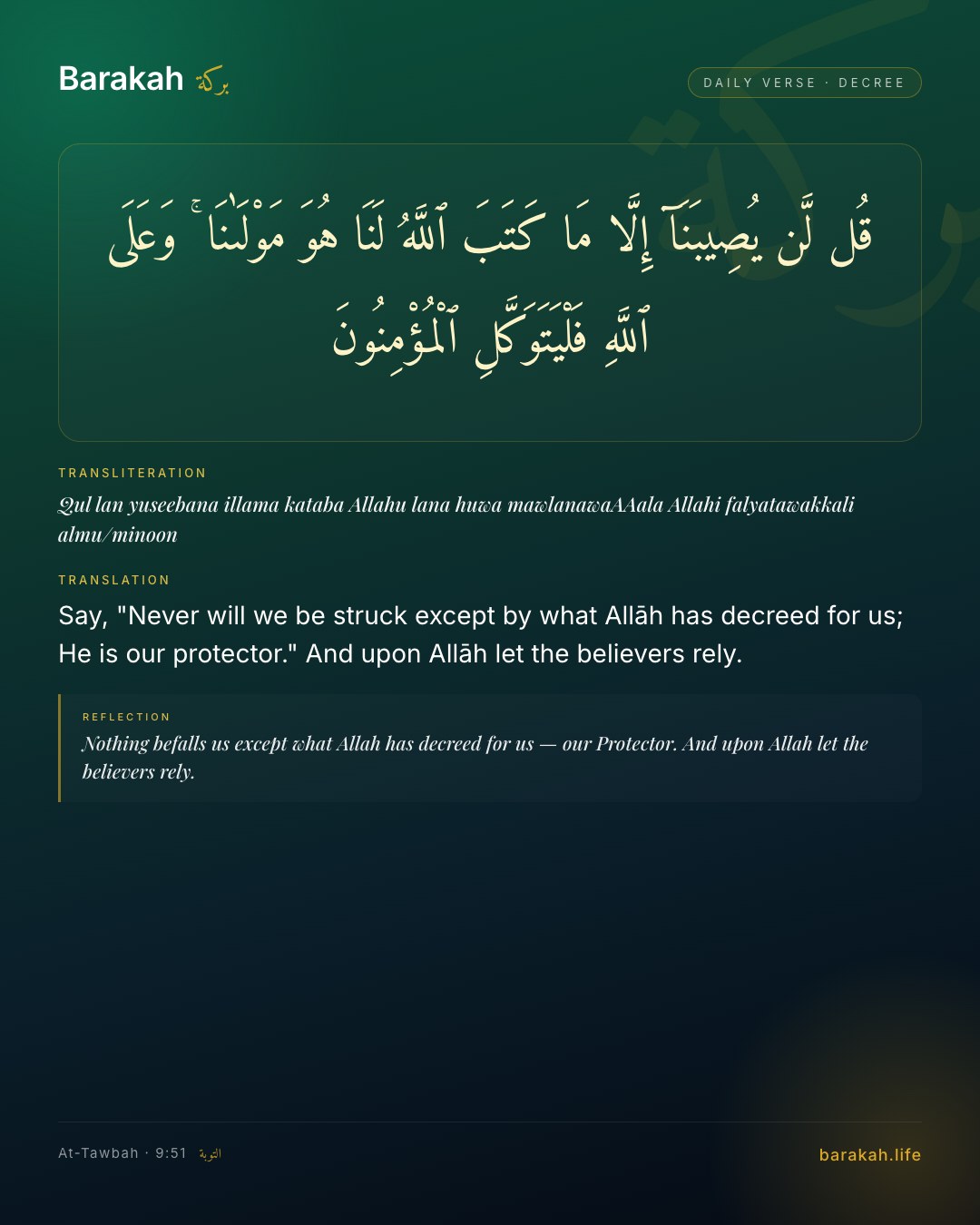 At-Tawbah 9:51 — Say, "Never will we be struck except by what Allāh has decreed for us; He is our protector." And upon Allāh let the beli…