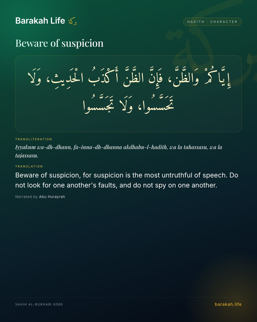 Beware of suspicion: Beware of suspicion, for suspicion is the most untruthful of speech. Do not look for one another's faults, and do not sp…