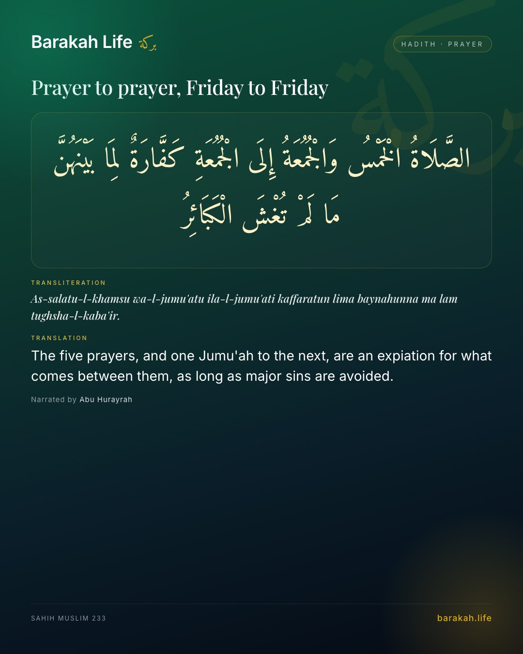 Prayer to prayer, Friday to Friday: The five prayers, and one Jumu'ah to the next, are an expiation for what comes between them, as long as major sins are a…