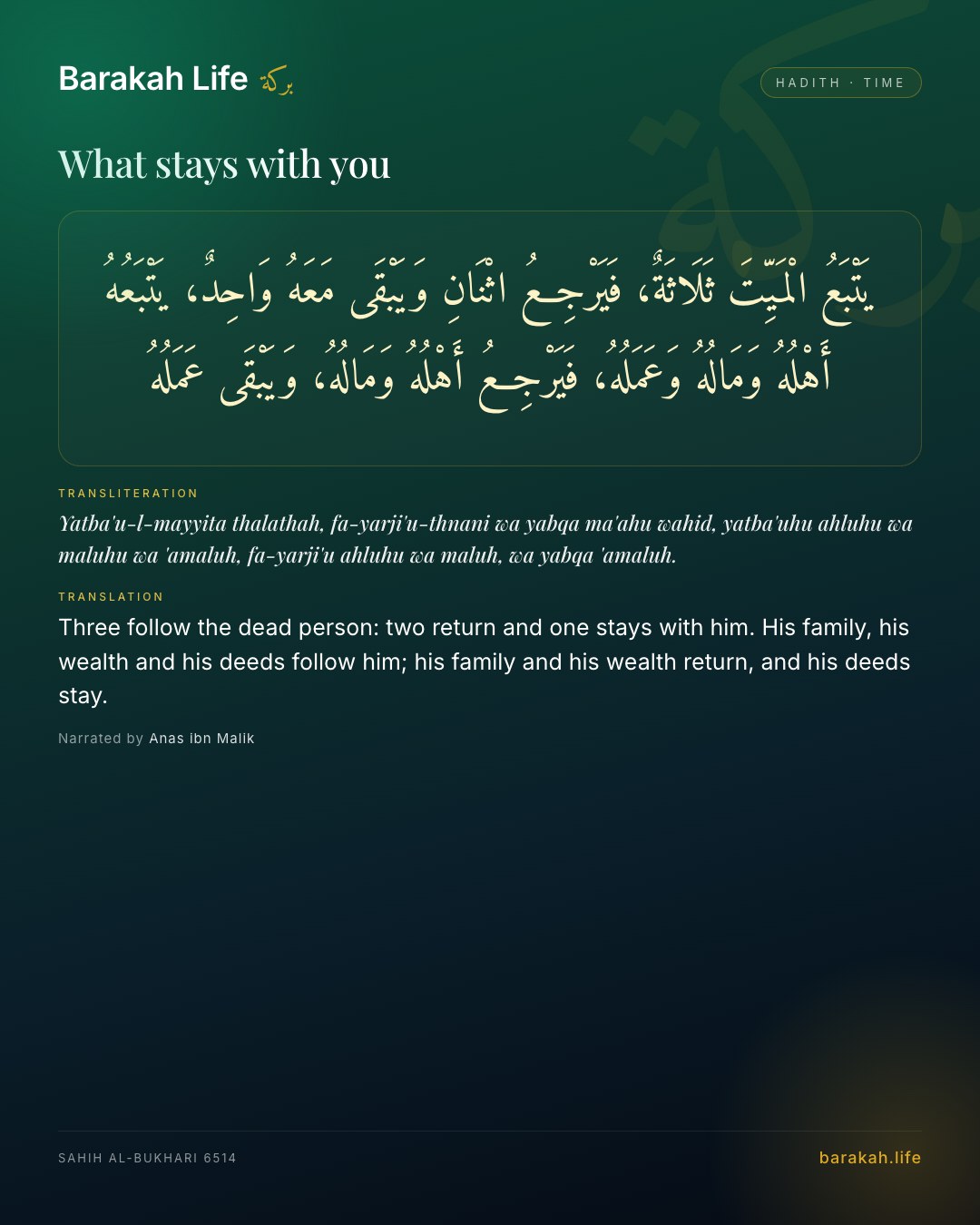 What stays with you: Three follow the dead person: two return and one stays with him. His family, his wealth and his deeds follow him; his fa…