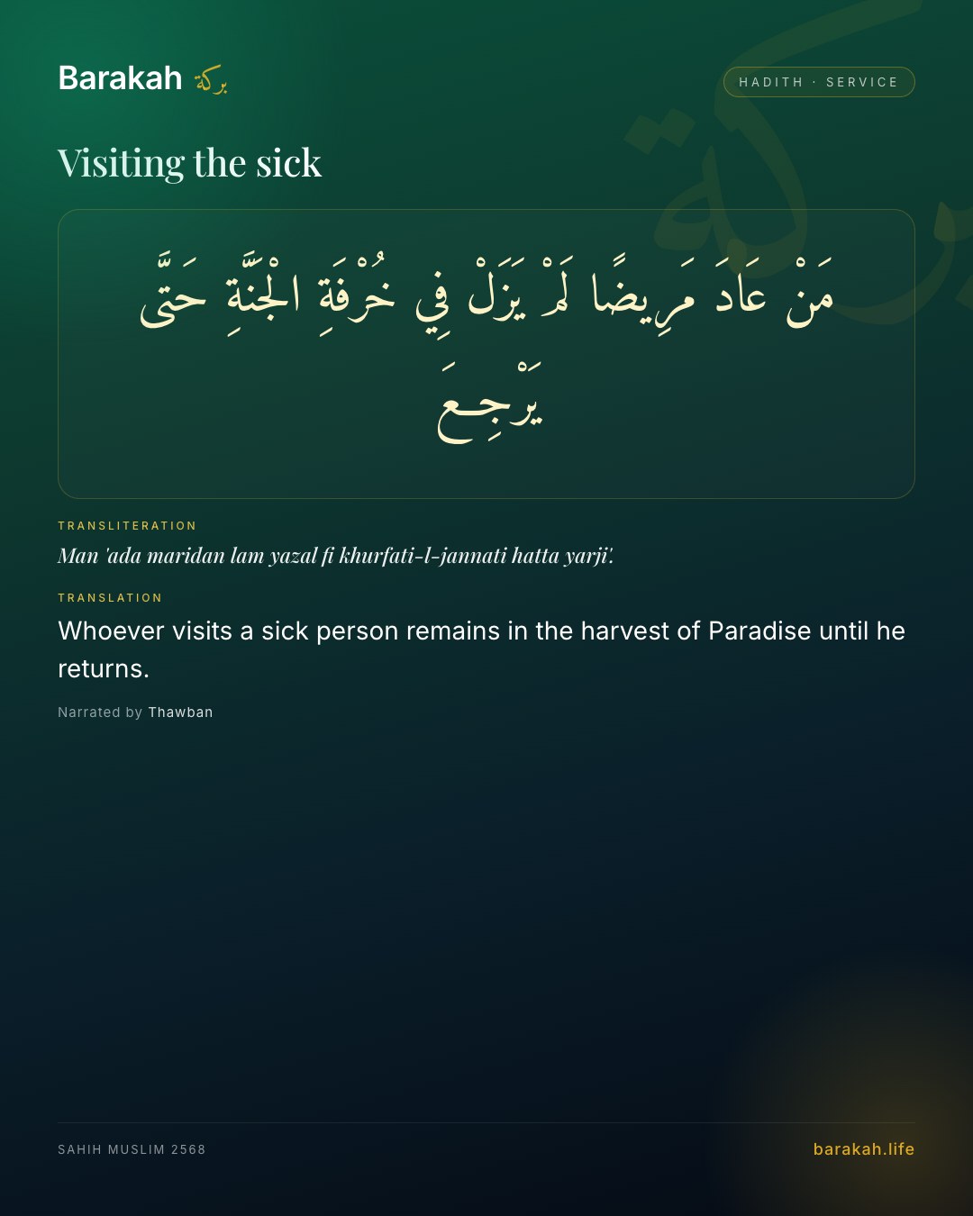 Visiting the sick — Whoever visits a sick person remains in the harvest of Paradise until he returns.